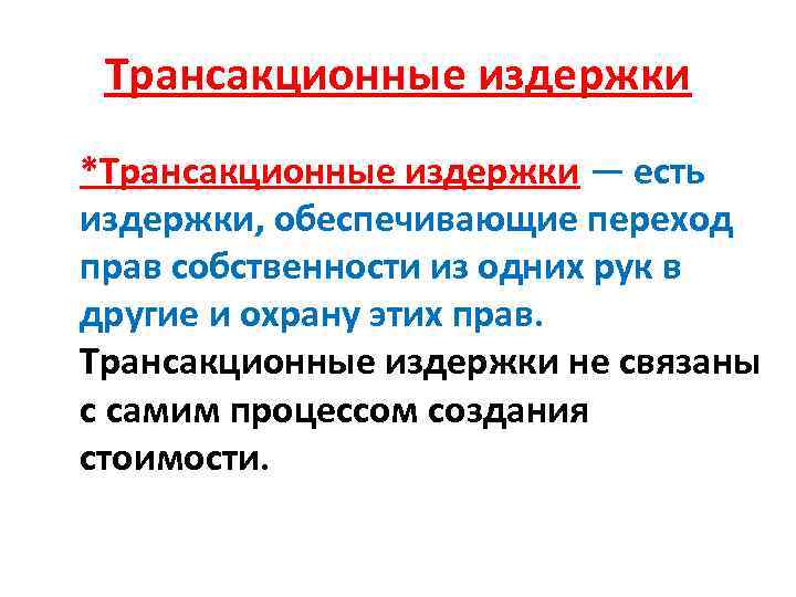 Трансакционные издержки *Трансакционные издержки — есть издержки, обеспечивающие переход прав собственности из одних рук