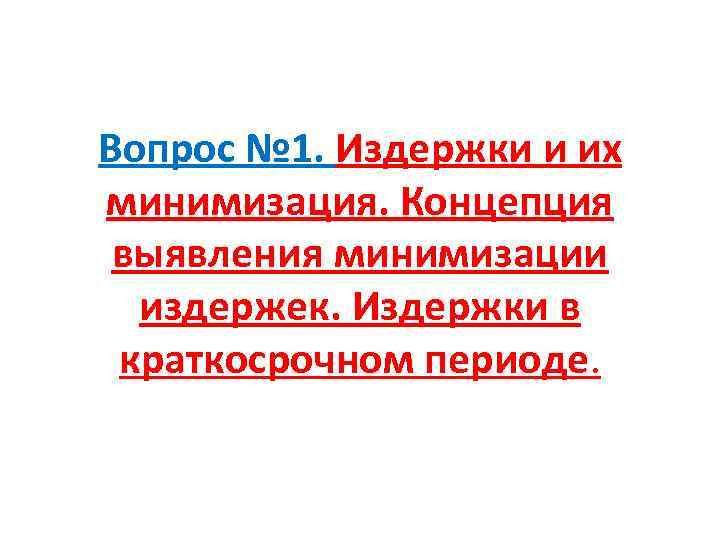 Вопрос № 1. Издержки и их минимизация. Концепция выявления минимизации издержек. Издержки в краткосрочном