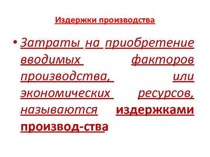 Издержки производства • Затраты на приобретение вводимых факторов производства, или экономических ресурсов, называются издержками