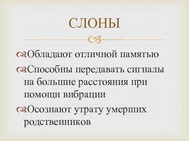 СЛОНЫ Обладают отличной памятью Способны передавать сигналы на большие расстояния при помощи вибрации Осознают