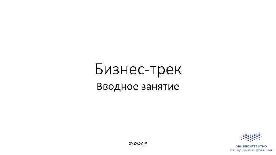 Бизнес-трек Вводное занятие 09. 2015 