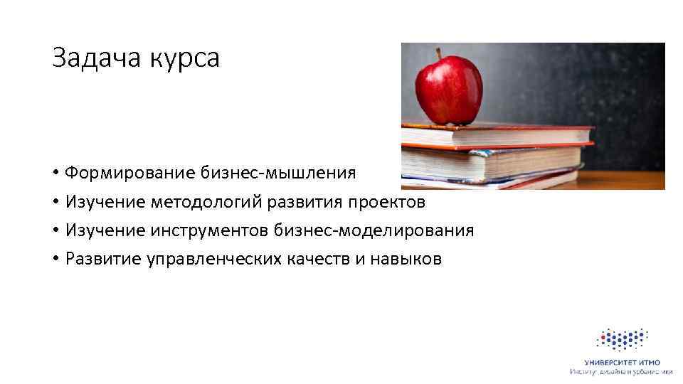 Задача курса • Формирование бизнес-мышления • Изучение методологий развития проектов • Изучение инструментов бизнес-моделирования