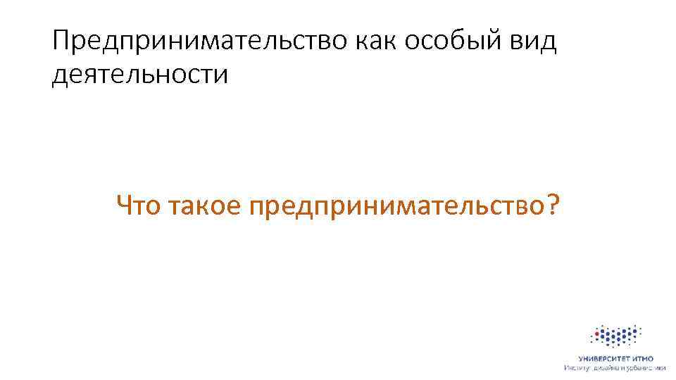 Предпринимательство как особый вид деятельности Что такое предпринимательство? 