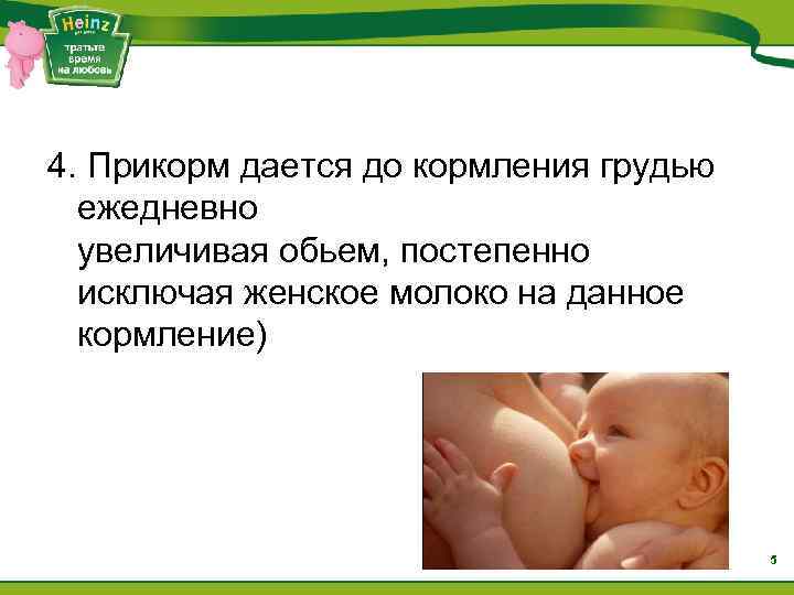 4. Прикорм дается до кормления грудью ежедневно увеличивая обьем, постепенно исключая женское молоко на