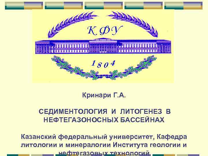 Кринари Г. А. СЕДИМЕНТОЛОГИЯ И ЛИТОГЕНЕЗ В НЕФТЕГАЗОНОСНЫХ БАССЕЙНАХ Казанский федеральный университет, Кафедра литологии