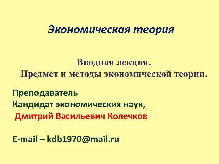 Экономическая теория Вводная лекция. Предмет и методы экономической теории. Преподаватель Кандидат экономических наук, Дмитрий