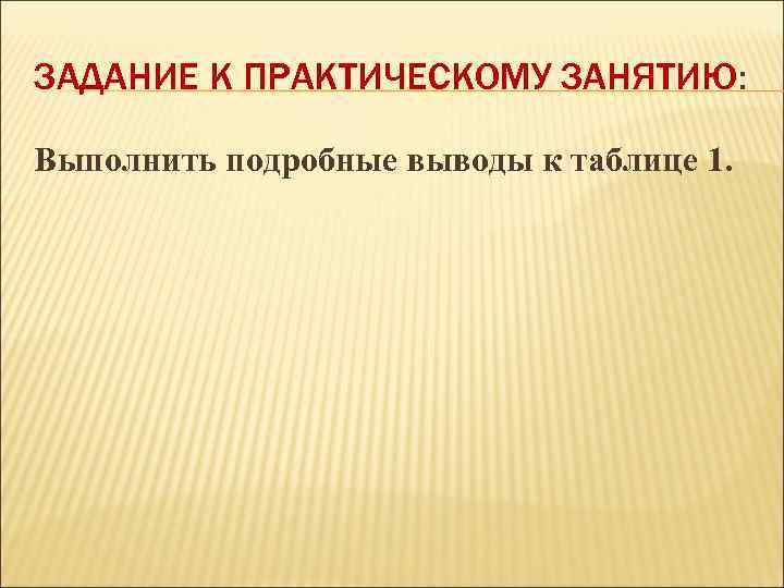 ЗАДАНИЕ К ПРАКТИЧЕСКОМУ ЗАНЯТИЮ: Выполнить подробные выводы к таблице 1. 