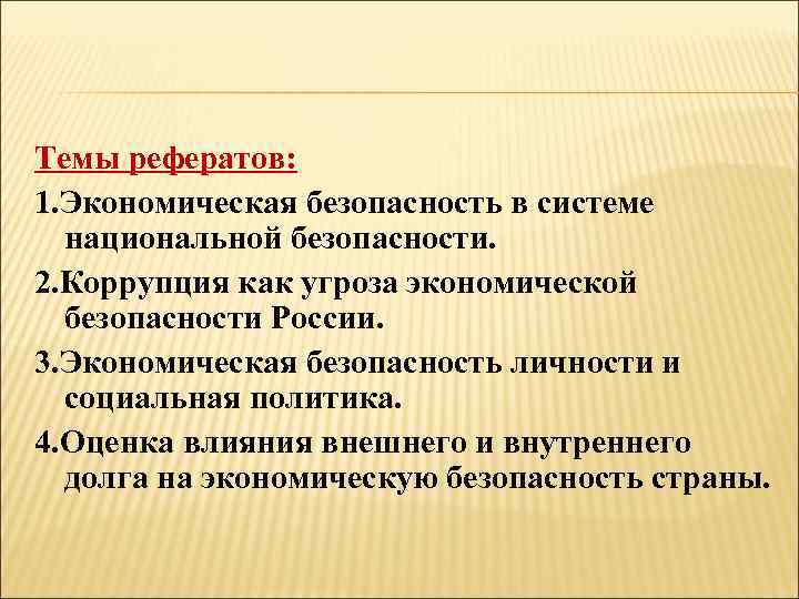 Темы рефератов: 1. Экономическая безопасность в системе национальной безопасности. 2. Коррупция как угроза экономической