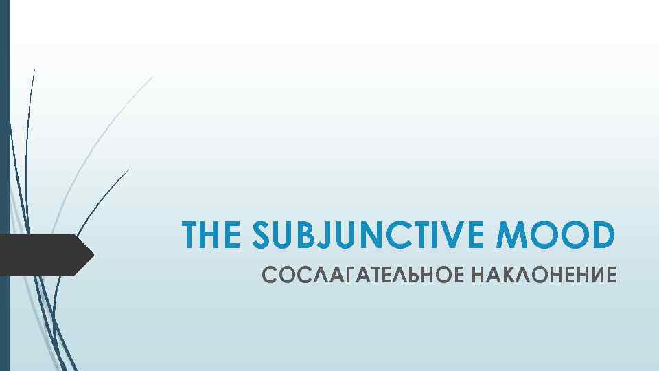 THE SUBJUNCTIVE MOOD СОСЛАГАТЕЛЬНОЕ НАКЛОНЕНИЕ 