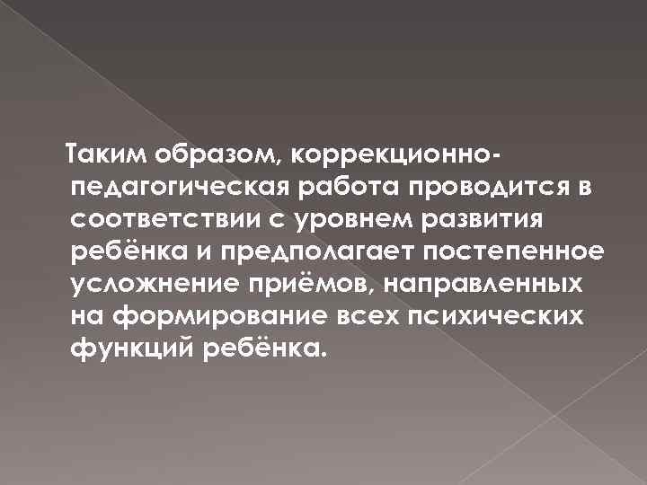 Таким образом, коррекционнопедагогическая работа проводится в соответствии с уровнем развития ребёнка и предполагает постепенное