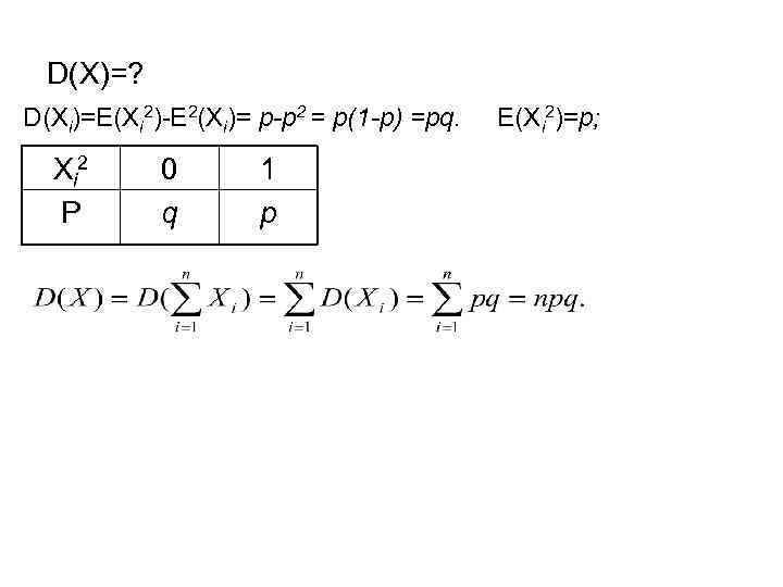 D(X)=? D(Xi)=E(Xi 2)-E 2(Xi)= p-p 2 = p(1 -p) =pq. E(Xi 2)=p; X i