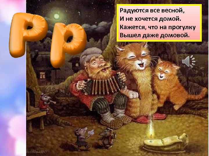 Радуются все весной, И не хочется домой. Кажется, что на прогулку Вышел даже домовой.