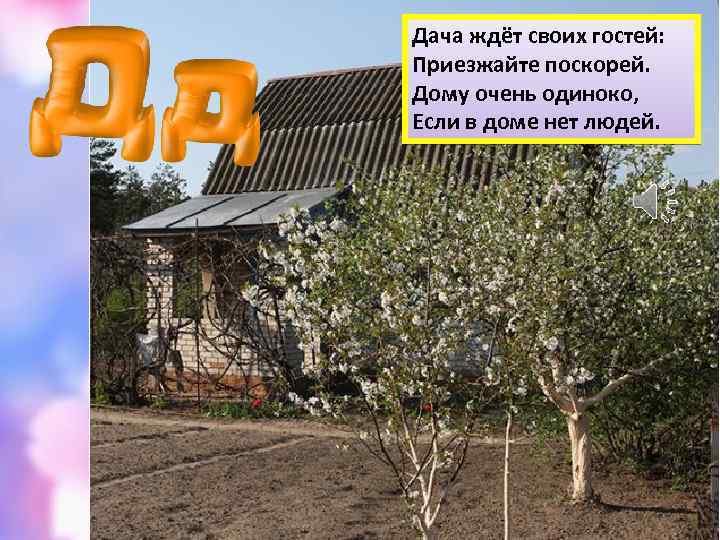 Дача ждёт своих гостей: Приезжайте поскорей. Дому очень одиноко, Если в доме нет людей.