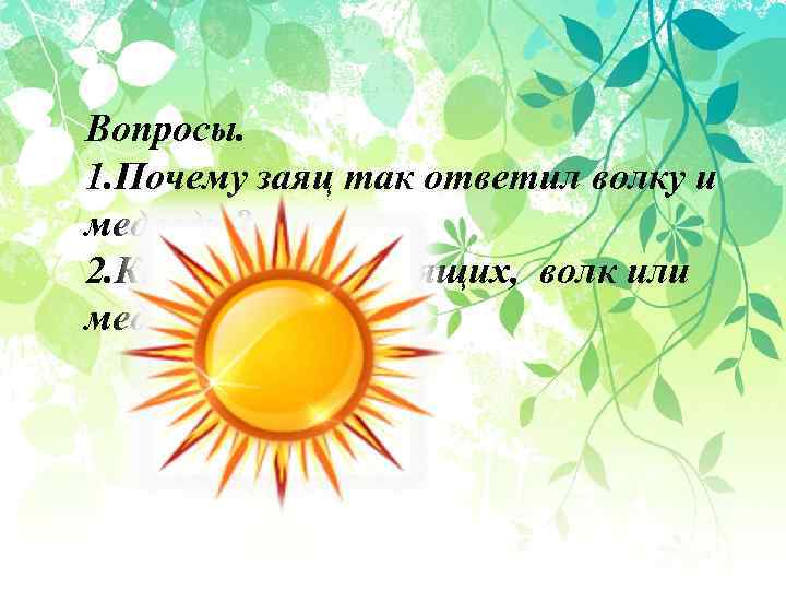 Вопросы. 1. Почему заяц так ответил волку и медведю? 2. Кто прав из спорящих,