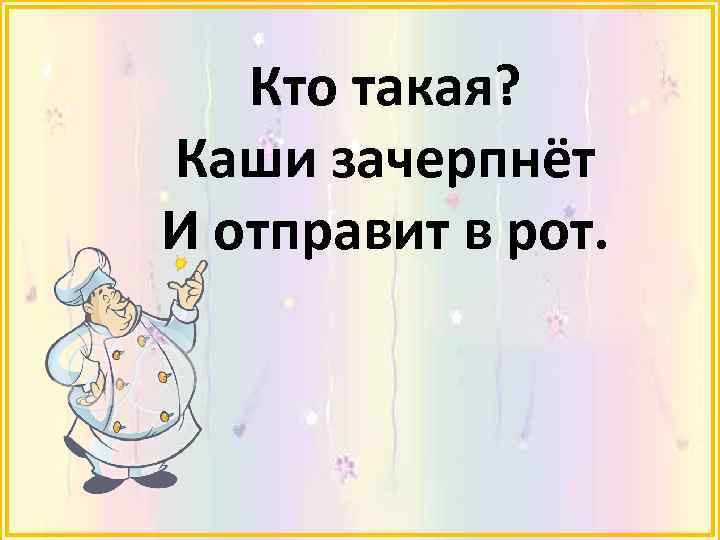 Кто такая? Каши зачерпнёт И отправит в рот. 