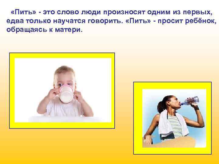  «Пить» - это слово люди произносят одним из первых, едва только научатся говорить.