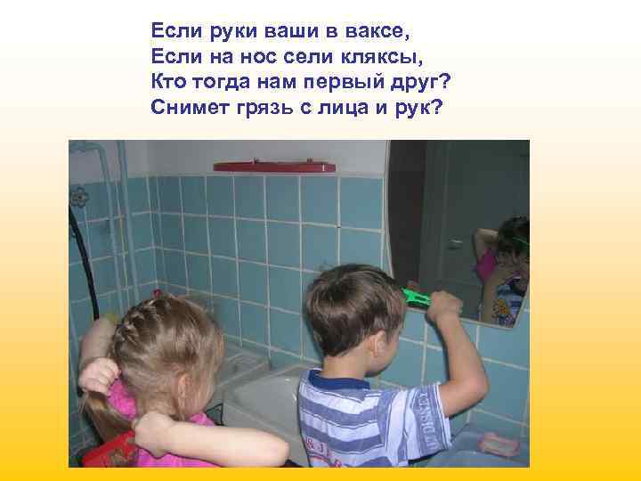 Если руки ваши в ваксе, Если на нос сели кляксы, Кто тогда нам первый