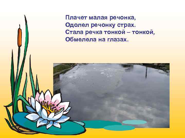Плачет малая речонка, Одолел речонку страх. Стала речка тонкой – тонкой, Обмелела на глазах.