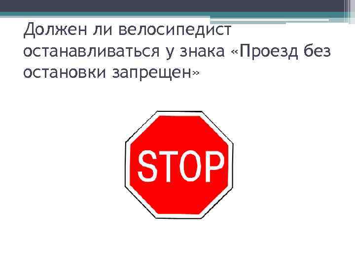 Должен ли велосипедист останавливаться у знака «Проезд без остановки запрещен» 