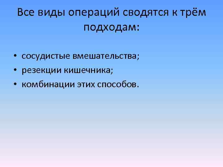 Все виды операций сводятся к трём подходам: • сосудистые вмешательства; • резекции кишечника; •