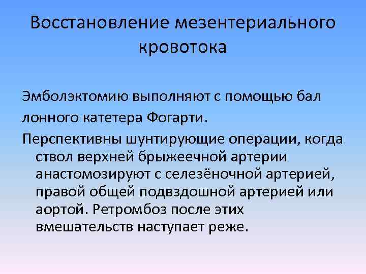Восстановление мезентериального кровотока Эмболэктомию выполняют с помощью бал лонного катетера Фогарти. Перспективны шунтирующие операции,