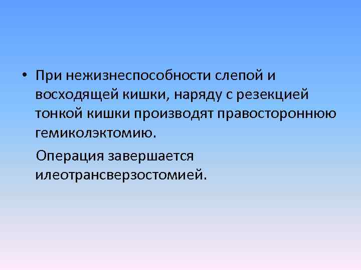  • При нежизнеспособности слепой и восходящей кишки, наряду с резекцией тонкой кишки производят