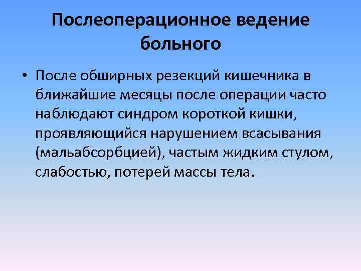 Послеоперационное ведение больного • После обширных резекций кишечника в ближайшие месяцы после операции часто