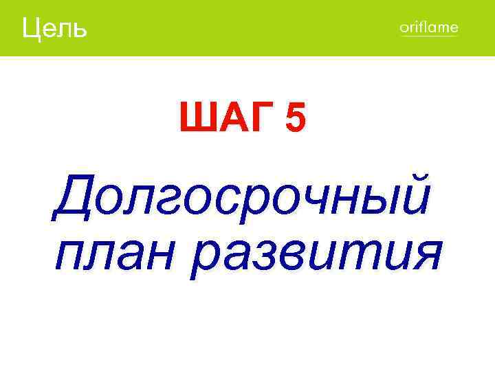 Цель ШАГ 5 Долгосрочный план развития 
