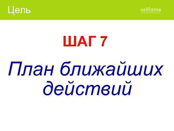 Цель ШАГ 7 План ближайших действий 