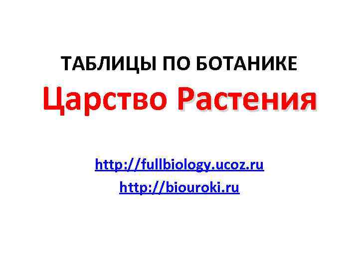 ТАБЛИЦЫ ПО БОТАНИКЕ Царство Растения http: //fullbiology. ucoz. ru http: //biouroki. ru 