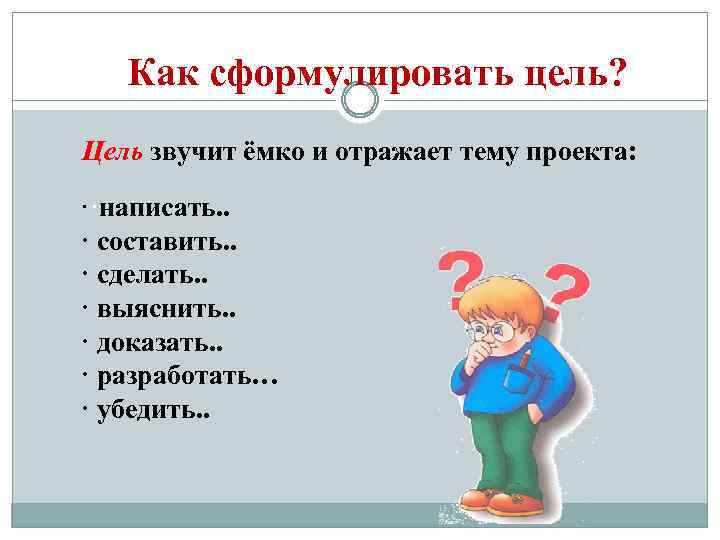 Как сформулировать цель? Цель звучит ёмко и отражает тему проекта: ··написать. . · составить.