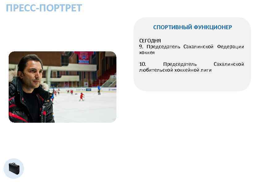 ПРЕСС-ПОРТРЕТ СПОРТИВНЫЙ ФУНКЦИОНЕР СЕГОДНЯ 9. Председатель Сахалинской Федерации хоккея 10. Председатель Сахалинской любительской хоккейной