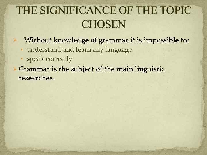 THE SIGNIFICANCE OF THE TOPIC CHOSEN Ø Without knowledge of grammar it is impossible