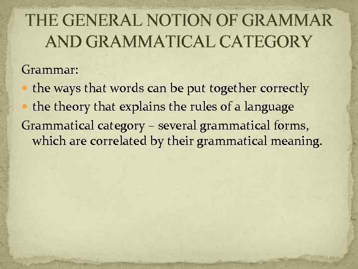 THE GENERAL NOTION OF GRAMMAR AND GRAMMATICAL CATEGORY Grammar: the ways that words can