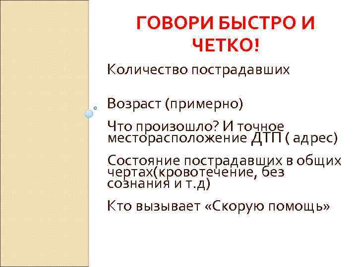 ГОВОРИ БЫСТРО И ЧЕТКО! Количество пострадавших Возраст (примерно) Что произошло? И точное месторасположение ДТП