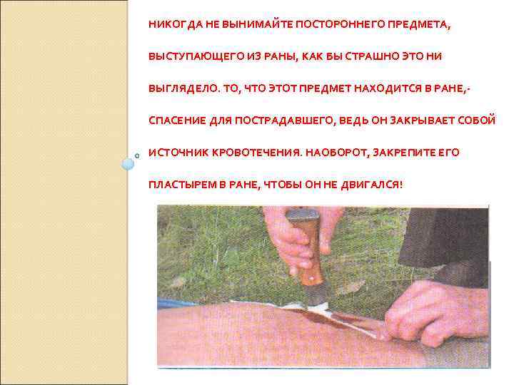 НИКОГДА НЕ ВЫНИМАЙТЕ ПОСТОРОННЕГО ПРЕДМЕТА, ВЫСТУПАЮЩЕГО ИЗ РАНЫ, КАК БЫ СТРАШНО ЭТО НИ ВЫГЛЯДЕЛО.