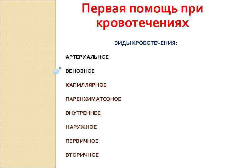 Первая помощь при кровотечениях ВИДЫ КРОВОТЕЧЕНИЯ: АРТЕРИАЛЬНОЕ ВЕНОЗНОЕ КАПИЛЛЯРНОЕ ПАРЕНХИМАТОЗНОЕ ВНУТРЕННЕЕ НАРУЖНОЕ ПЕРВИЧНОЕ ВТОРИЧНОЕ