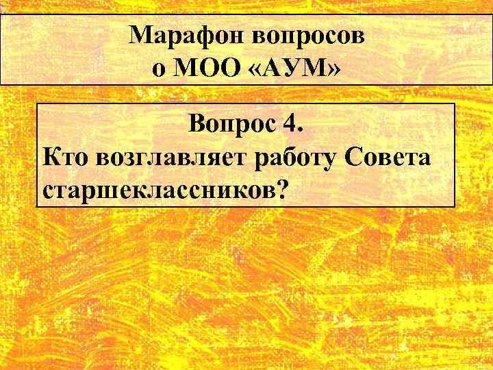 Марафон вопросов о МОО «АУМ» Вопрос 4. Кто возглавляет работу Совета старшеклассников? 