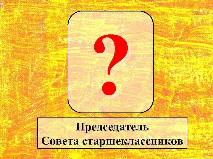 ? Председатель Совета старшеклассников 