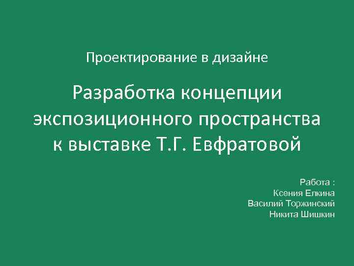 Проектирование в дизайне Разработка концепции экспозиционного пространства к выставке Т. Г. Евфратовой Работа :