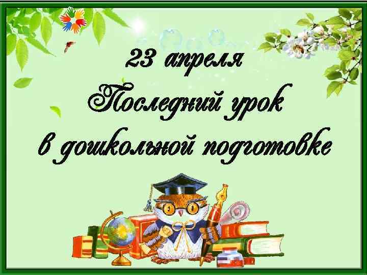 23 апреля Последний урок в дошкольной подготовке 