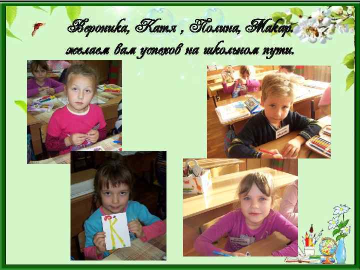 Вероника, Катя , Полина, Макар. желаем вам успехов на школьном пути. 