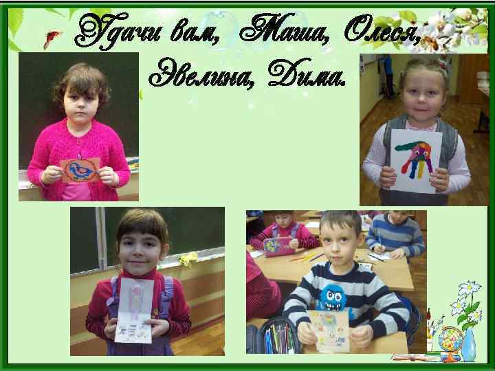 Удачи вам, Маша, Олеся, Эвелина, Дима. 