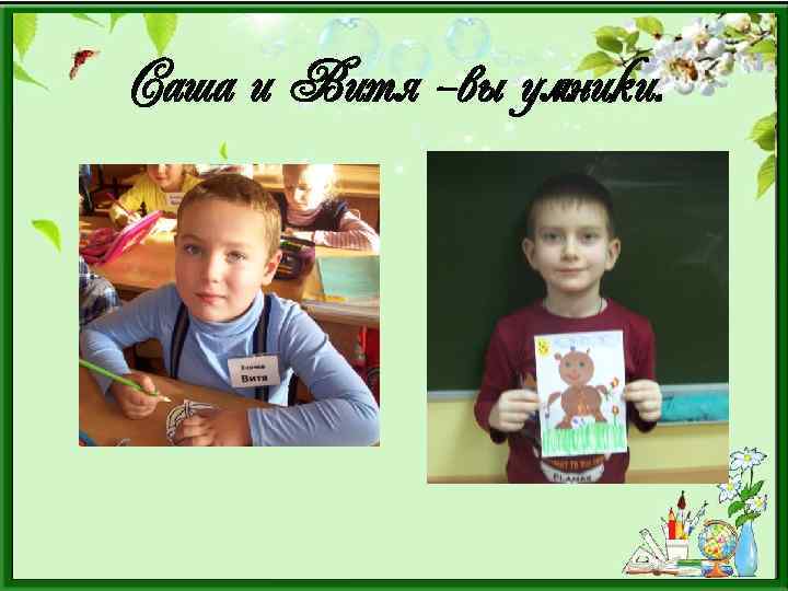 Саша и Витя –вы умники. 