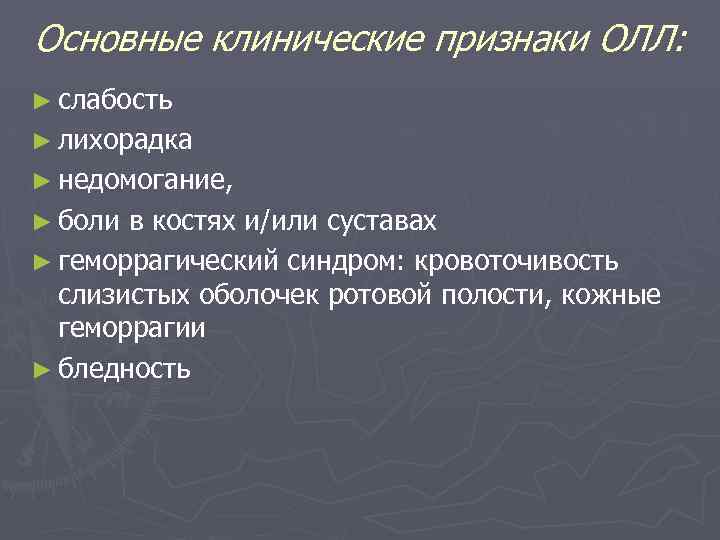 Основные клинические признаки ОЛЛ: ► слабость ► лихорадка ► недомогание, ► боли в костях