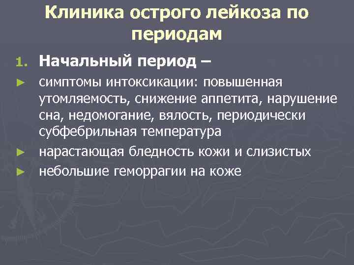 Клиника острого лейкоза по периодам 1. Начальный период – симптомы интоксикации: повышенная утомляемость, снижение