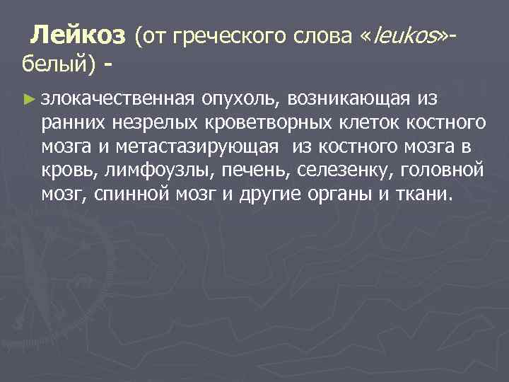 Лейкоз (от греческого слова «leukos» - белый) - ► злокачественная опухоль, возникающая из ранних