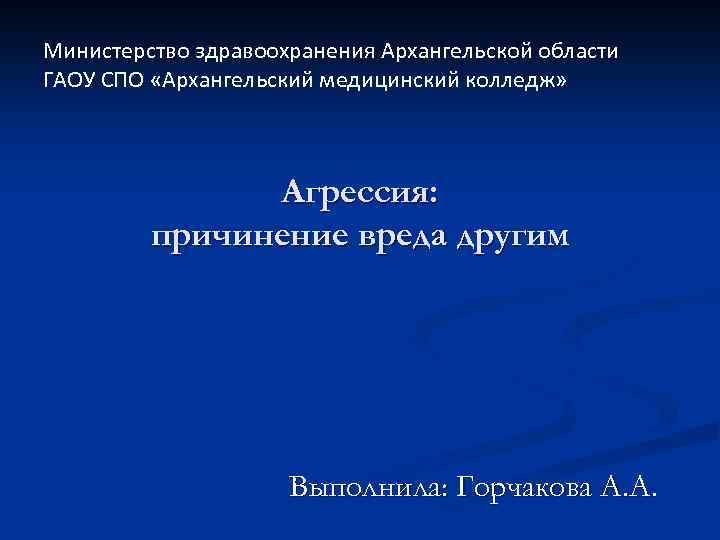 Министерство здравоохранения Архангельской области ГАОУ СПО «Архангельский медицинский колледж» Агрессия: причинение вреда другим Выполнила: