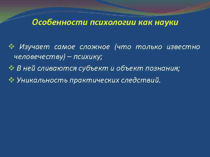Особенности психологии как науки v Изучает самое сложное (что только известно человечеству) – психику;
