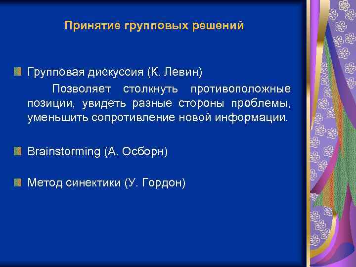 Принятие групповых решений Групповая дискуссия (К. Левин) Позволяет столкнуть противоположные позиции, увидеть разные стороны